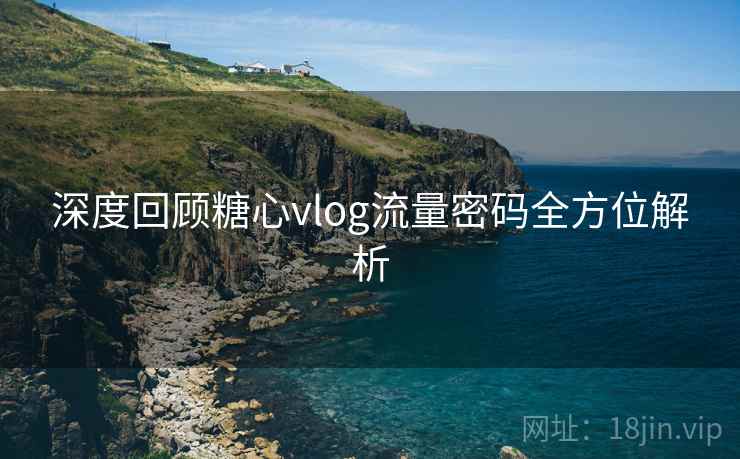 深度回顾糖心vlog流量密码全方位解析