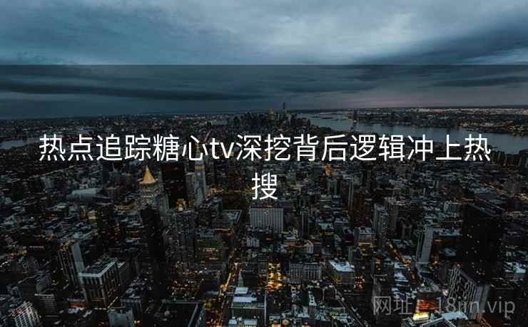 热点追踪糖心tv深挖背后逻辑冲上热搜