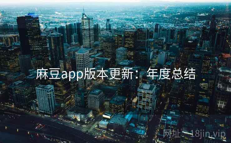 麻豆app版本更新：年度总结