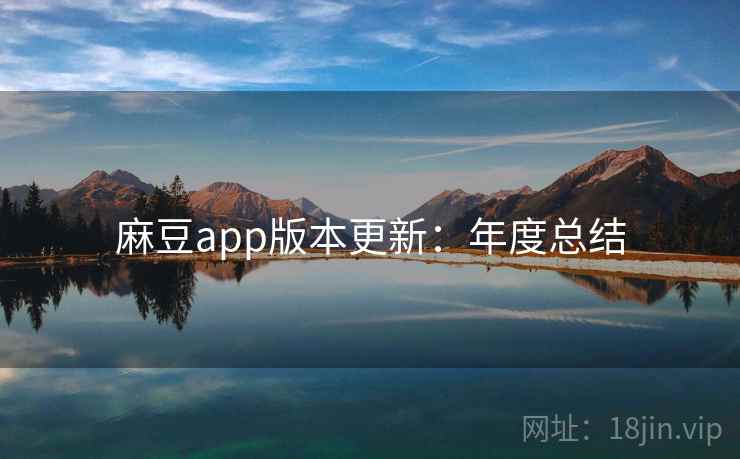 麻豆app版本更新:年度总结 麻豆app版本更新:年度总结