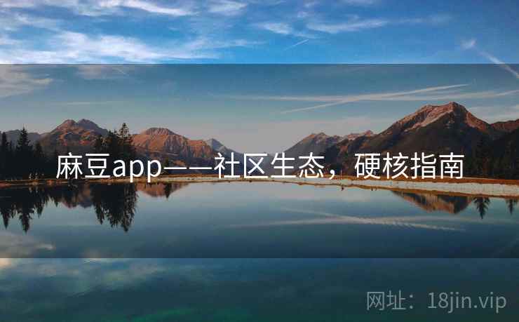 麻豆app——社区生态,硬核指南 麻豆app——社区生态,硬核指南