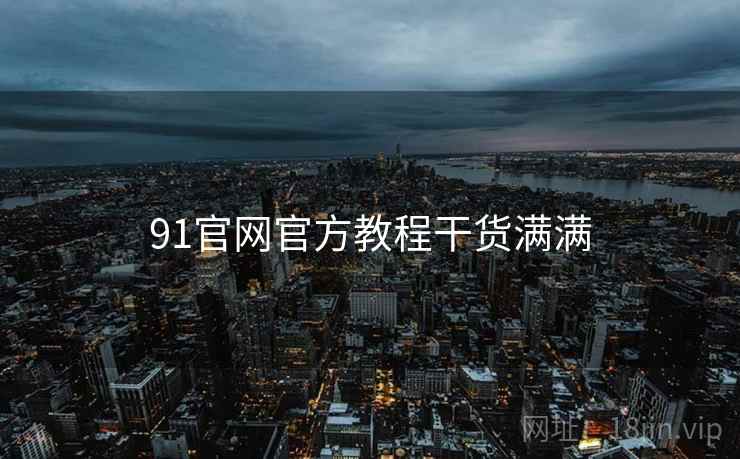 91官网官方教程干货满满 91官网官方教程干货满满