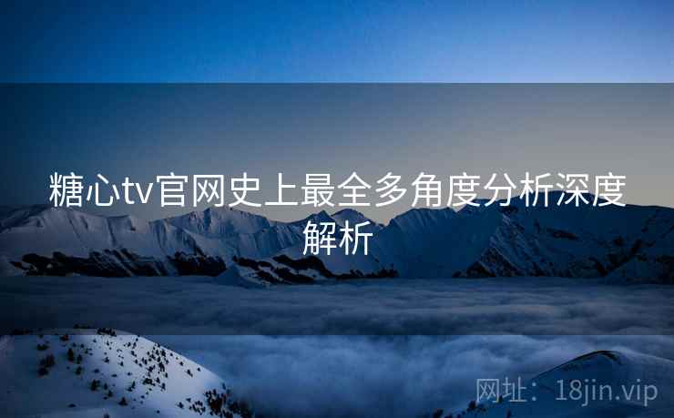 糖心tv官网史上最全多角度分析深度解析