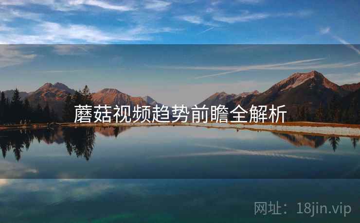 蘑菇视频趋势前瞻全解析