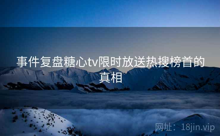 事件复盘糖心tv限时放送热搜榜首的真相