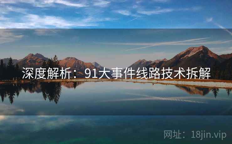 深度解析：91大事件线路技术拆解