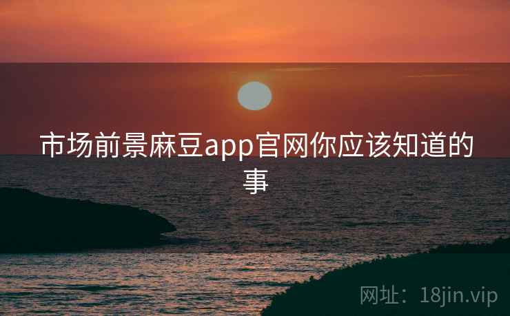 市场前景麻豆app官网你应该知道的事