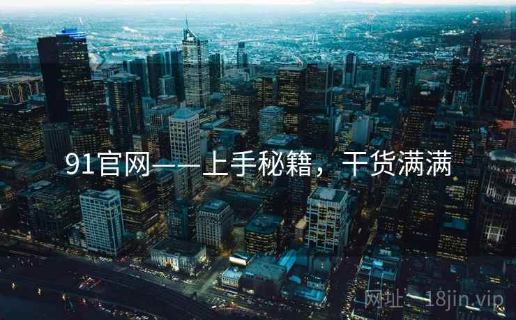 91官网——上手秘籍，干货满满