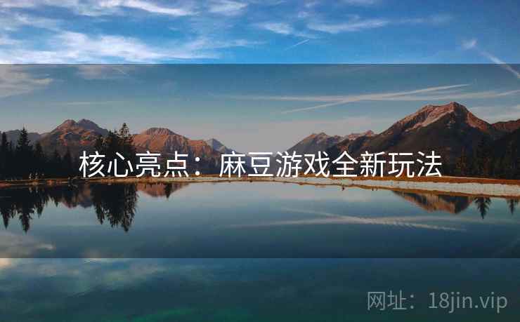 核心亮点：麻豆游戏全新玩法