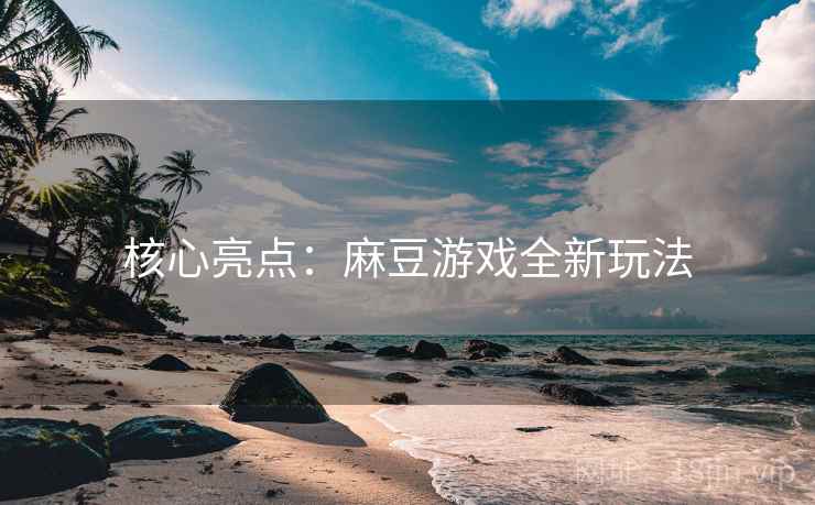 核心亮点:麻豆游戏全新玩法 核心亮点:麻豆游戏全新玩法