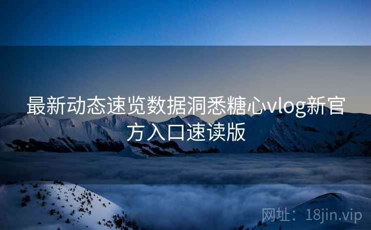 最新动态速览数据洞悉糖心vlog新官方入口速读版