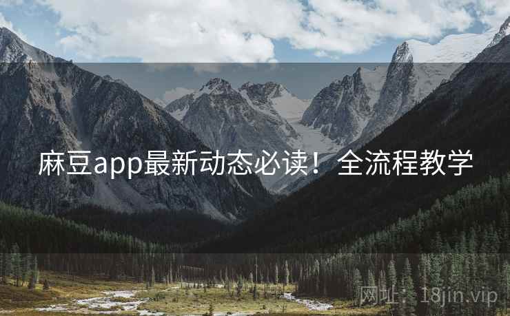 麻豆app最新动态必读！全流程教学