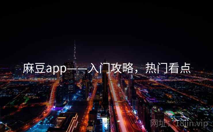 麻豆app——入门攻略,热门看点 麻豆app——入门攻略,热门看点