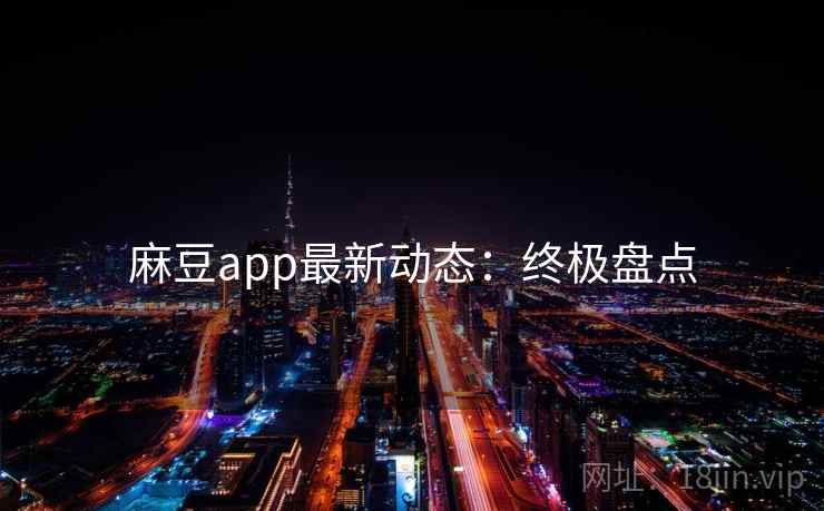 麻豆app最新动态：终极盘点